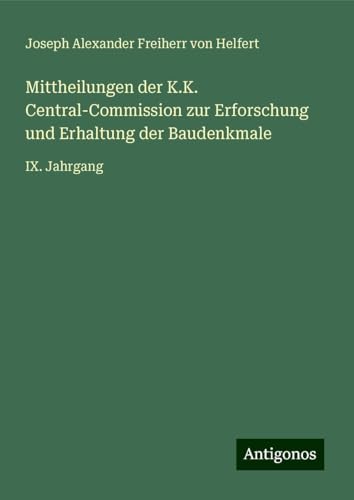 Mittheilungen der K.K. Central-Commission zur Erforschung und Erhaltung der Baudenkmale: IX. Jahrgang von Antigonos Verlag