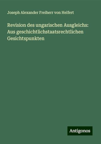Revision des ungarischen Ausgleichs: Aus geschichtlichstaatsrechtlichen Gesichtspunkten von Antigonos Verlag