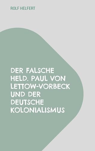 Der falsche Held.: Paul von Lettow-Vorbeck und der deutsche Kolonialismus von BoD – Books on Demand