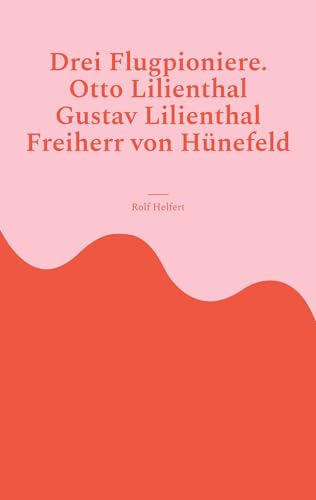 Drei Flugpioniere.: Otto Lilienthal, Gustav Lilienthal, Freiherr von Hünefeld von BoD – Books on Demand