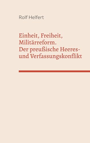 Einheit, Freiheit, Militärreform.: Der preußische Heeres- und Verfassungskonflikt von BoD – Books on Demand