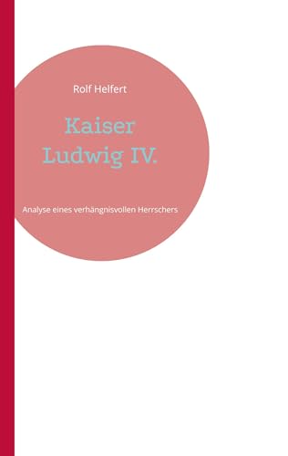 Kaiser Ludwig IV.: Analyse eines verhängnisvollen Herrschers von BoD – Books on Demand