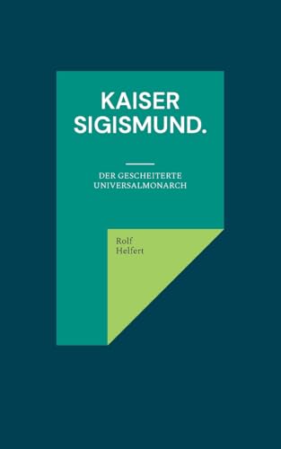 Kaiser Sigismund.: Der gescheiterte Universalmonarch