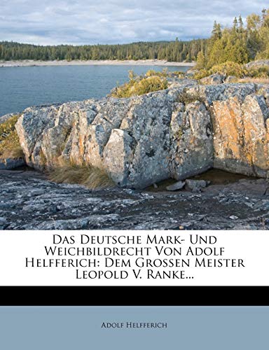 Das Deutsche Mark- Und Weichbildrecht Von Adolf Helfferich: Dem Grossen Meister Leopold V. Ranke...
