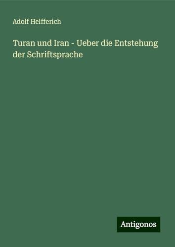 Turan und Iran - Ueber die Entstehung der Schriftsprache von Antigonos Verlag