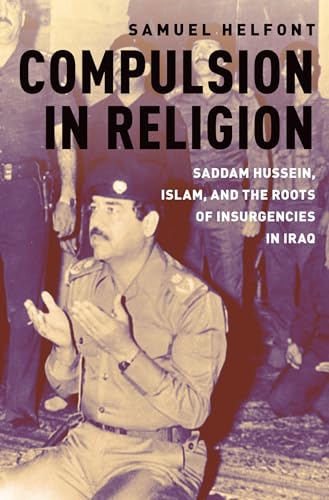 Compulsion in Religion: Saddam Hussein, Islam, and the Roots of Insurgencies in Iraq von Oxford University Press Inc