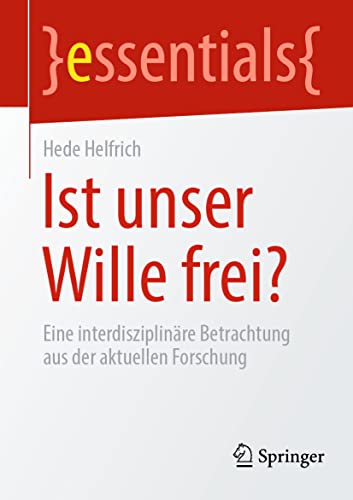 Ist unser Wille frei?: Eine interdisziplinäre Betrachtung aus der aktuellen Forschung (essentials) von Springer