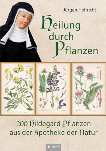 Heilung durch Pflanzen: 200 Hildegard-Pflanzen aus der Apotheke der Natur Heilung durch Pflanzen: 200 Hildegard-Pflanzen aus der Apotheke der Natur