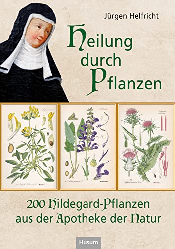 Heilung durch Pflanzen: 200 Hildegard-Pflanzen aus der Apotheke der Natur