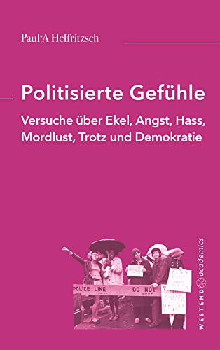 Politisierte Gefühle: Versuche über Ekel, Angst, Hass, Mordlust, Trotz und Demokratie von Westend academics