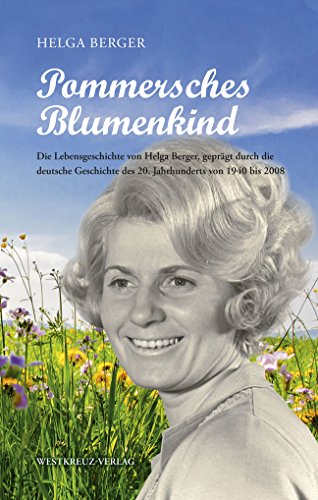 Pommersches Blumenkind: Die Lebensgeschichte von Helga Berger, geprägt durch die deutsche Geschichte des 20. Jahrhunderts von 1940 bis 2008 von Westkreuz