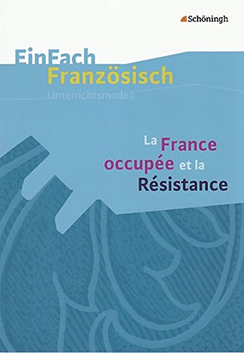 EinFach Französisch Unterrichtsmodelle: La France occupée et la Résistance (EinFach Französisch Unterrichtsmodelle: Unterrichtsmodelle für die Schulpraxis) EinFach Französisch Unterrichtsmodelle: La France occupée et la Résistance (EinFach Französisch Unterrichtsmodelle: Unterrichtsmodelle für die Schulpraxis)