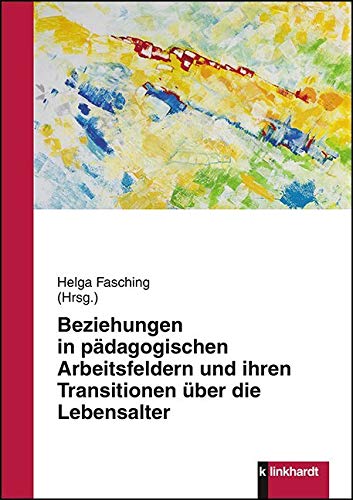 Beziehungen in pädagogischen Arbeitsfeldern und ihren Transitionen über die Lebensalter von Klinkhardt, Julius