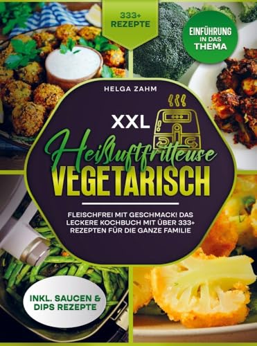 XXL Heißluftfritteuse Kochbuch Vegetarisch: Fleischfrei mit Geschmack! Mit über 333+ Rezepten einfach und gesund frittieren von Bookmundo