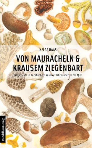Von Mauracheln & krausem Ziegenbart: Pilzgerichte in Kochbüchern aus zwei Jahrhunderten bis 1918 von Mandelbaum Verlag
