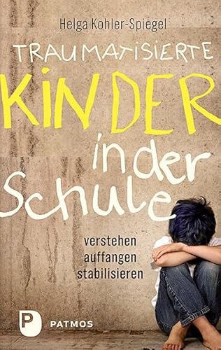 Traumatisierte Kinder in der Schule: verstehen - auffangen - stabilisieren von Patmos-Verlag