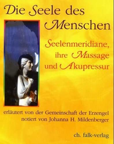 Die Seele des Menschen - Seelenmeridiane, ihre Massage und Akupressur: Seelenmeridiane, ihre Massage und Akupressur. Erläutert von der Gemeinschaft der Erzengel von Falk Christa