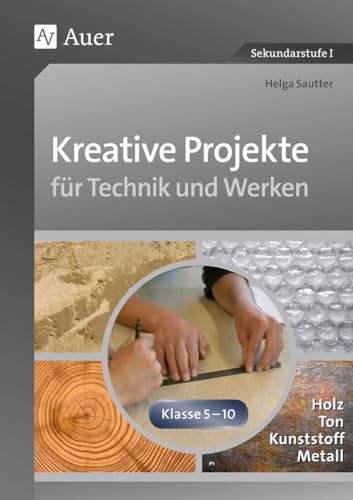 Kreative Projekte für Technik und Werken: Holz, Ton, Kunststoff und Metall (5. bis 10. Klasse) von Auer Verlag i.d.AAP LW