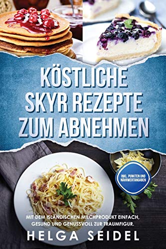 Köstliche Skyr Rezepte zum Abnehmen: Mit dem isländischen Milchprodukt einfach, gesund und genussvoll zur Traumfigur. Inkl. Punkten und Nährwertangaben