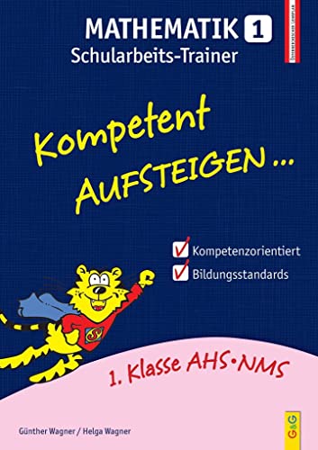 Kompetent Aufsteigen Mathematik 1 - Schularbeits-Trainer: 1. Klasse HS/AHS: 1. Klasse AHS/NMS. Nach dem österreichischen Lehrplan von G&G Verlagsges.