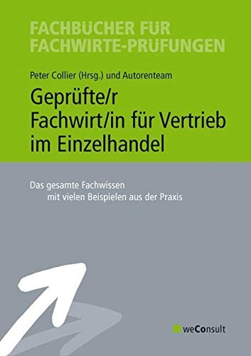 Geprüfte/r Fachwirt/in für Vertrieb im Einzelhandel: Das gesamte Fachwissen mit vielen Beispielen aus der Praxis Geprüfte/r Fachwirt/in für Vertrieb im Einzelhandel: Das gesamte Fachwissen mit vielen Beispielen aus der Praxis