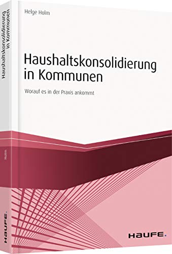 Haushaltskonsolidierung in Kommunen: Worauf es in der Praxis ankommt (Haufe Fachbuch)