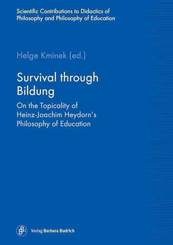 Survival through Bildung: On the Topicality of Heinz-Joachim Heydorn's Philosophy of Education (Wissenschaftliche Beiträge zur Philosophiedidaktik ... ... und Bildungsphilosophie, Band 8)