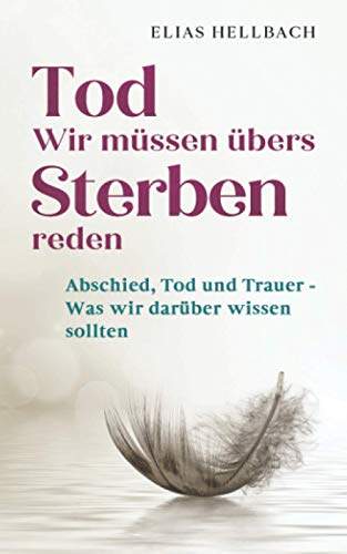 Tod - Wir müssen übers Sterben reden: Abschied, Tod und Trauer - Was wir darüber wissen sollten von Independently published