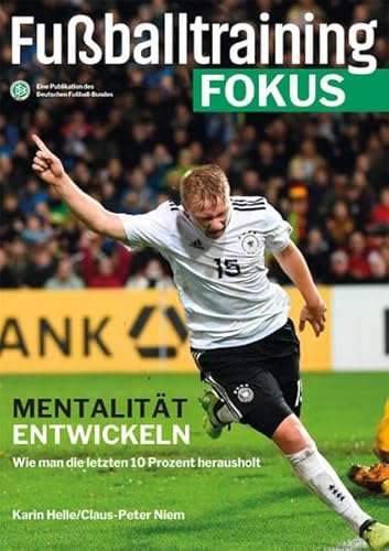 Fußballtraining Fokus: Mentalität entwickeln – Wie man die letzten 10 Prozent herausholt (fussballtraining Fokus: Eine Publikationsreihe des Deutschen Fußball-Bundes)