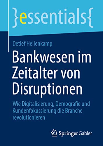 Bankwesen im Zeitalter von Disruptionen: Wie Digitalisierung, Demografie und Kundenfokussierung die Branche revolutionieren (essentials) von Springer Gabler
