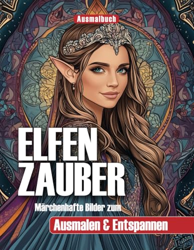 Ausmalbuch: ELFENZAUBER – 30 märchenhafte Elfen-Bilder zum Ausmalen & Entspannen, mit inspirierenden Begleittexten – Für Erwachsene und Jugendliche.