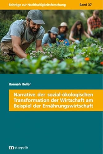 Narrative der sozial-ökologischen Transformation der Wirtschaft am Beispiel der Ernährungswirtschaft (Beiträge zur Nachhaltigkeitsforschung: Diese ... Nachhaltigkeitsforschung" fort.) von Metropolis Verlag