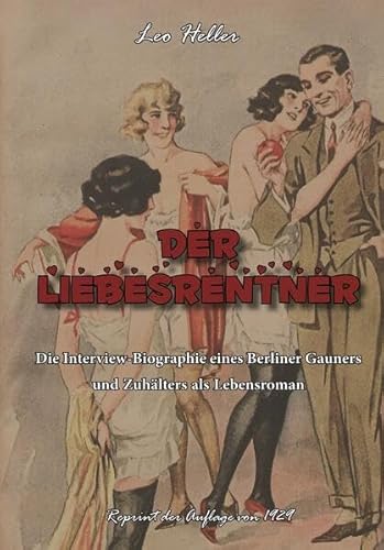 Der Liebesrentner: Die Interview-Biographie eines Berliner Gauners und Zuhälters als Lebensroman Der Liebesrentner: Die Interview-Biographie eines Berliner Gauners und Zuhälters als Lebensroman