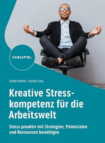 Kreative Stresskompetenz für die Arbeitswelt: Stress proaktiv mit Strategien, Potenzialen und Ressourcen bewältigen (Haufe Fachbuch) von Haufe