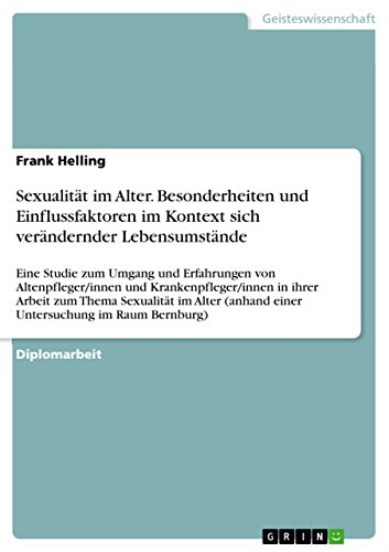 Sexualität im Alter. Besonderheiten und Einflussfaktoren im Kontext sich verändernder Lebensumstände: Eine Studie zum Umgang und Erfahrungen von ... (anhand einer Untersuchung im Raum Bernburg)