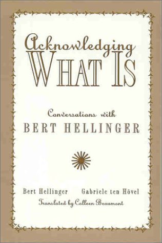 Acknowledging What is: Conversations with Bert Hellinger Acknowledging What is: Conversations with Bert Hellinger