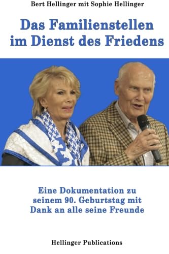 Das Familienstellen im Dienst des Friedens: Eine Dokumentation zu Bert Hellingers 90. Geburtstag mit Dank an alle seine Freunde von Hellinger Publications