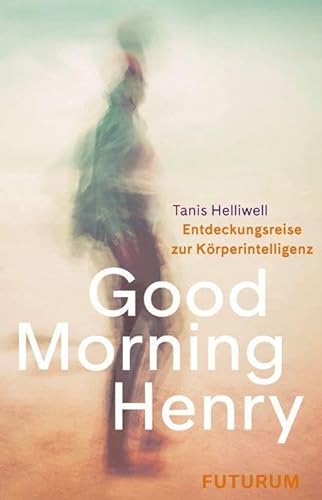Good Morning Henry: Eine Entdeckungsreise zur Körperintelligenz von Futurum Verlag