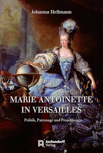 Marie Antoinette in Versailles: Politik, Patronage und Projektionen (Auswahl Einzeltitel Geschichte) von Aschendorff Verlag