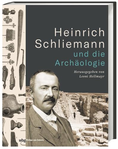 Heinrich Schliemann und die Archäologie. Seine Ausgrabungen, seine umstrittenen Methoden: Biografie und Bildband zu den Ausstellungen auf der Museumsinsel Berlin und im Schliemann-Museum Ankershagen. von WBG Philipp von Zabern