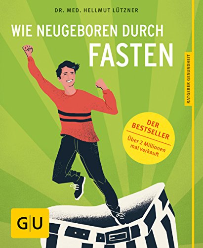 Wie neugeboren durch Fasten: Die bewährteste Fastenmethode seit über 45 Jahren / Mit 50 neuen Rezepten