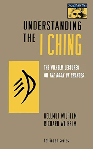Understanding the I Ching: The Wilhelm Lectures on the Book of Changes (MYTHOS: THE PRINCETON/BOLLINGEN SERIES IN WORLD MYTHOLOGY)