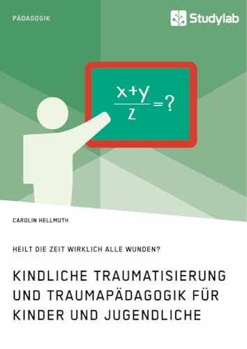 Kindliche Traumatisierung und Traumapädagogik für Kinder und Jugendliche. Heilt die Zeit wirklich alle Wunden? Kindliche Traumatisierung und Traumapädagogik für Kinder und Jugendliche. Heilt die Zeit wirklich alle Wunden?
