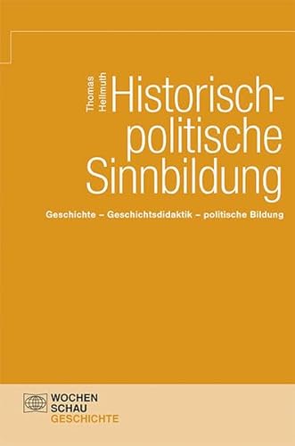 Historische-politische Sinnbildung: Geschichte – Geschichtsdidaktik – politische Bildung (Wochenschau Wissenschaft)