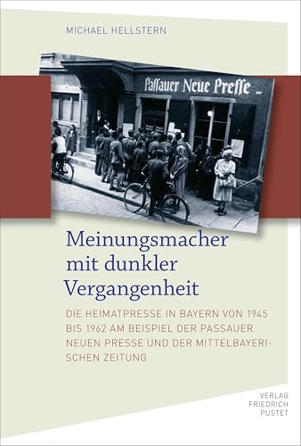Meinungsmacher mit dunkler Vergangenheit: Die Heimatpresse in Bayern von 1945 bis 1962 am Beispiel der Passauer Neuen Presse und der Mittelbayerischen Zeitung (Bayerische Geschichte) von Pustet, F