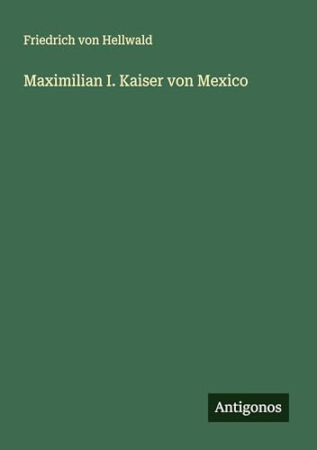 Maximilian I. Kaiser von Mexico von Antigonos Verlag