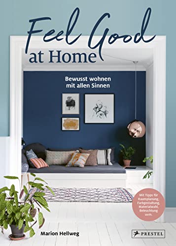 Feel Good at Home: Bewusst wohnen mit allen Sinnen. - Mit Tipps für Raumplanung, Farbgestaltung, Materialwahl, Beleuchtung, Ordnung, Achtsamkeit uvm. von Prestel Verlag