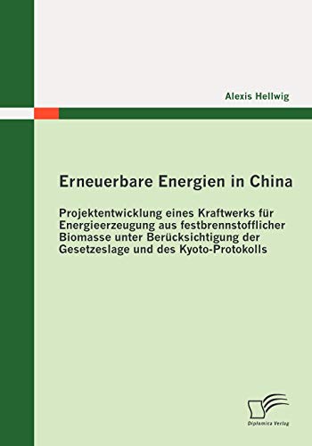 Erneuerbare Energien in China: Projektentwicklung eines Kraftwerks für Energieerzeugung aus festbrennstofflicher Biomasse unter Berücksichtigung der Gesetzeslage und des Kyoto-Protokolls Erneuerbare Energien in China: Projektentwicklung eines Kraftwerks für Energieerzeugung aus festbrennstofflicher Biomasse unter Berücksichtigung der Gesetzeslage und des Kyoto-Protokolls von Diplomica Verlag