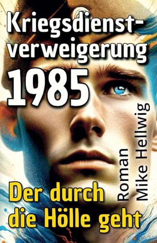 Kriegsdienstverweigerung 1985. Der durch die Hölle geht. Roman