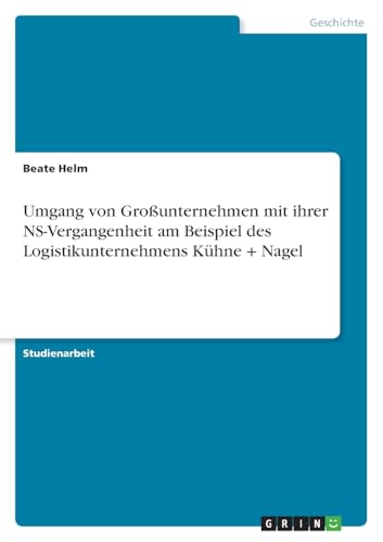 Umgang von Großunternehmen mit ihrer NS-Vergangenheit am Beispiel des Logistikunternehmens Kühne + Nagel Umgang von Großunternehmen mit ihrer NS-Vergangenheit am Beispiel des Logistikunternehmens Kühne + Nagel von GRIN Verlag